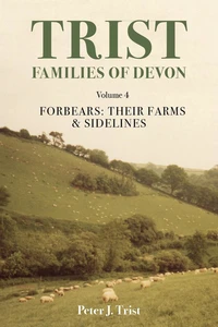 Trist Families of Devon: Volume 4 Forbears: Their Farms &amp; Sidelines