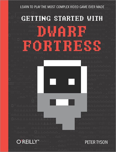 Peter Tyson et Tarn Adams - Getting Started with Dwarf Fortress - Learn to play the most complex video game ever made.