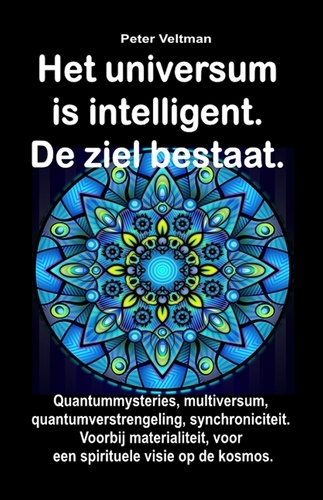  Peter Veltman - Het universum is intelligent. De ziel bestaat. Quantummysteries, multiversum, quantumverstrengeling, synchroniciteit. Voorbij materialiteit, voor een spirituele visie op de kosmos..