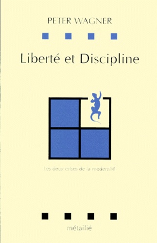 Peter Wagner - Liberte Et Discipline. Les Deux Crises De La Modernite.