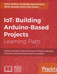 Peter Waher et Pradeeka Seneviratne - IoT: Building Arduino-Based Projects - Explore and learn about Internet of Things to develop interactive Arduino-based Internet projects.