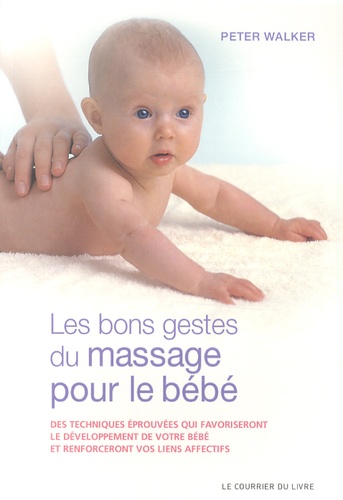 Peter Walker - Les bon gestes du massage pour le bébé - Des techniques éprouvées qui favoriseront le développement de votre bébé et renforceront vos liens affectifs.