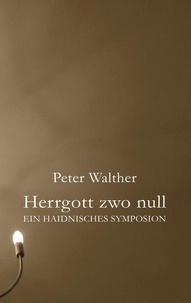 Peter Walther - Herrgott zwo null - Ein haidnisches Symposion.
