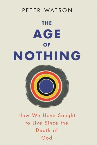 The Age of Nothing. How We Have Sought To Live Since The Death of God