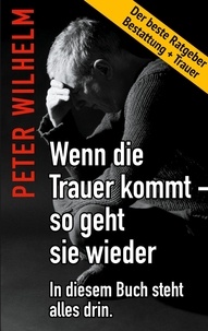 Peter Wilhelm - Wenn die Trauer kommt - so geht sie wieder - Der beste Ratgeber Bestattung und Trauer.