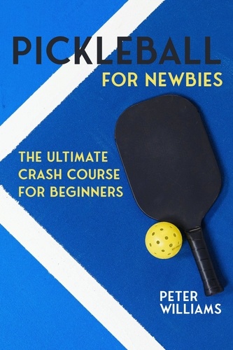 Peter Williams - Pickleball for Newbies - The Ultimate Crash Course for Beginners.