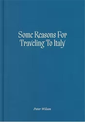 Peter Wilson - Some Reasons for Traveling to Italy.
