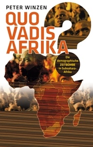 Peter Winzen - Quo vadis Afrika? - Die demographische Zeitbombe in Subsahara-Afrika - Einst Wiege der Menschheit, bald deren Grab?.