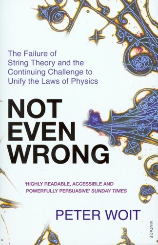 Peter Woit - Not Even Wrong - The Failure of String Theory and the Continuing Challenge to Unify the Laws of Physics.