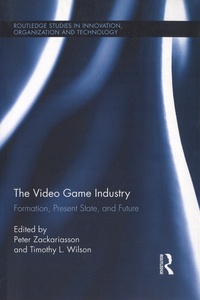 Peter Zackariasson et Timothy L. Wilson - The Video Game Industry - Formation, Present State, and Future.