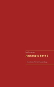 Peter Zimmermann - Apokalypse-Band-3 - ...Bewusstseinsevolution statt Selbstzerstörung....