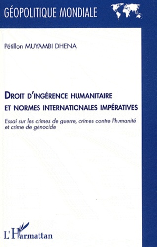 Pétillon Muyambi Dhena - Droit d'ingérence humanitaire et normes internationales impératives - Essai sur les crimes de guerre, crimes contre l'humanité et crime de génocide.