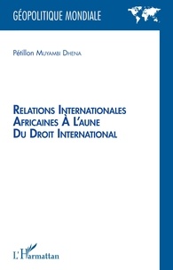 Pétillon Muyambi Dhena - Relations internationales africaines à l'aune du droit international.