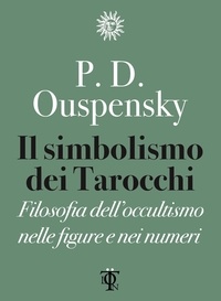 Pëtr D. Ouspensky et Nicola Bonimelli - Il simbolismo dei tarocchi - Filosofia dell'occultismo nelle figure e nei numeri.