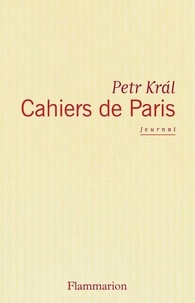Petr Kral - Cahiers de Paris - Journal 1968-2006.