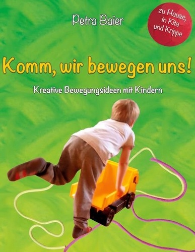 Komm, wir bewegen uns!. Kreative Bewegungsideen mit Kindern für Zuhause, in der Krippe und dem Kindergarten