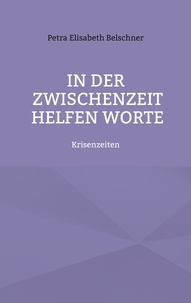 Petra Elisabeth Belschner - In der Zwischenzeit helfen Worte - Krisenzeiten.