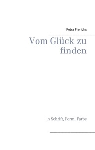 Petra Frerichs - Vom Glück zu finden - In Schrift, Form, Farbe.