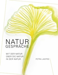 Petra Jastro - Naturgespräche - Mit der Natur, über die Natur, in der Natur.