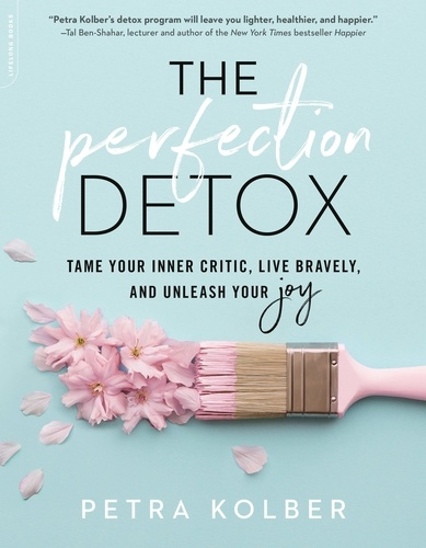 The Perfection Detox. Tame Your Inner Critic, Live Bravely, and Unleash Your Joy