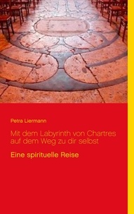 Petra Liermann - Mit dem Labyrinth von Chartres auf dem Weg zu dir selbst - Eine spirituelle Reise.