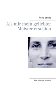 Petra Lucke - Als mir mein geliebter Meister erschien.