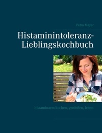 Petra Mayer - Histaminintoleranz-Lieblingskochbuch - Histaminarm kochen, genießen, leben.