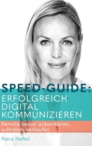 Petra Neftel - Speed-Guide: Erfolgreich digital kommunizieren - Remote besser präsentieren, auftreten, verkaufen.