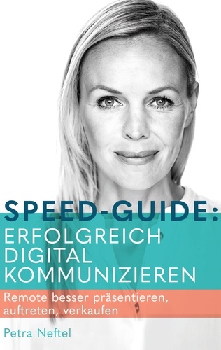 Speed-Guide: Erfolgreich digital kommunizieren. Remote besser präsentieren, auftreten, verkaufen