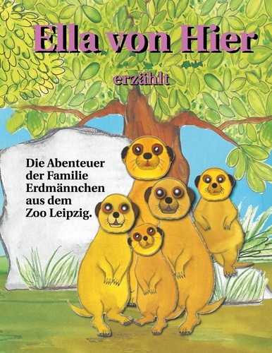 Ella von Hier erzählt. Die Abenteuer der Familie Erdmännchen aus dem Zoo Leipzig