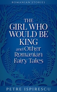  Petre Ispirescu - The Girl Who Would Be King and Other Romanian Fairy Tales - Romanian Stories.