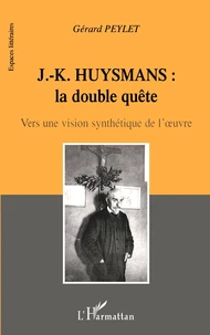 J-K Huysmans : La Double Quete. Vers Une Vision Synthetique De L'Oeuvre