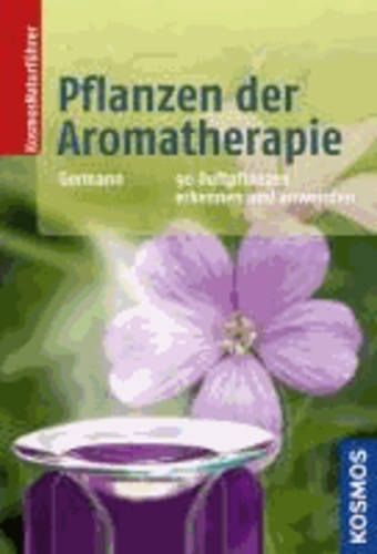 Pflanzen der Aromatherapie - 90 Duftpflanzen erkennen und anwenden.