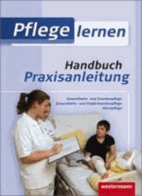 Pflege lernen. Handbuch Praxisanleitung - Gesundheits- und Krankenpflege. Gesundheits- und Kinderkrankenpflege. Altenpflege.