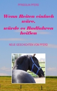 Pfridolin Pferd - Wenn Reiten einfach wäre, würde es Radfahren heißen - Neue Geschichten vom Pferd.