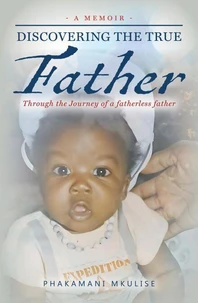 Discovering The True Father - A Memoir: Through the Journey of a fatherless father