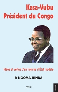 Phambu Ngoma-Binda - Kasa-Vubu Président du Congo. - Idées et vertus d'un homme d'Etat modèle.