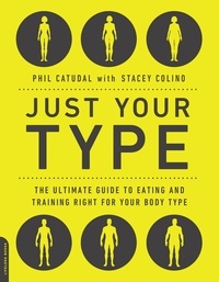 Phil Catudal et Stacey Colino - Just Your Type - The Ultimate Guide to Eating and Training Right for Your Body Type.