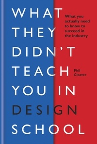 Phil Cleaver - What They Didn't Teach You in Design School - What you actually need to know to make a success in the industry.