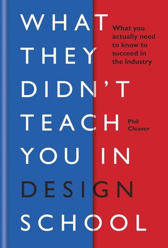 What They Didn't Teach You in Design School. What you actually need to know to make a success in the industry