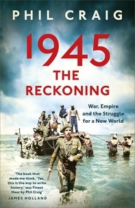 Phil Craig - 1945: The Reckoning - War, Empire and the Struggle for a New World.