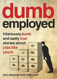 Phil Edwards et Matt Kraft - Dumbemployed - Hilariously Dumb and Sadly True Stories about Jobs Like Yours.