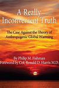  Phil Fishman - A Really Inconvenient Truth- The Case Against the Theory of Anthropogenic Global Warming.