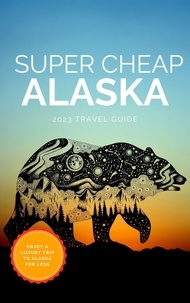  Phil G Tang - Super Cheap Alaska - Super Cheap Travel Guide 2023.