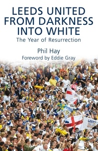 Phil Hay - Leeds United - From Darkness into White - The Year of Resurrection.