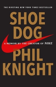 Phil Knight - Shoe Dog: A Memoir by the Creator of Nike.