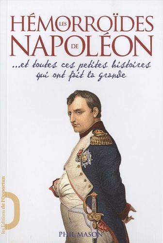 Les Hémorroïdes de Napoléon ... Et toutes ces petites histoires qui ont fait la grande