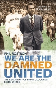 Phil Rostron - We Are the Damned United - The Real Story of Brian Clough at Leeds United.