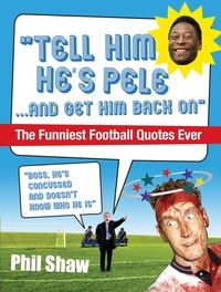 Phil Shaw - Tell Him He's Pele - The Greatest Collection of Humorous Football Quotations Ever!.