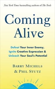 Phil Stutz et Barry Michels - Coming Alive - 4 Tools to Defeat Your Inner Enemy, Ignite Creative Expression and Unleash Your Soul’s Potential.